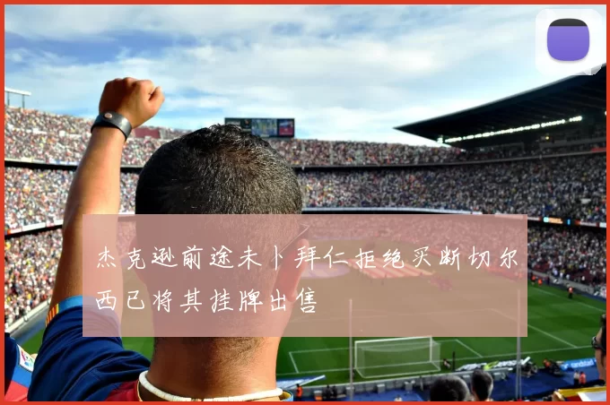 杰克逊前途未卜拜仁拒绝买断切尔西已将其挂牌出售