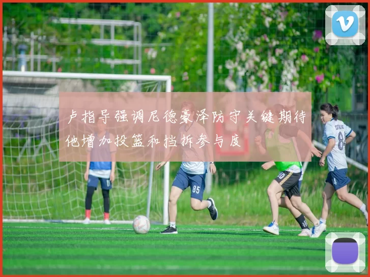 卢指导强调尼德豪泽防守关键期待他增加投篮和挡拆参与度
