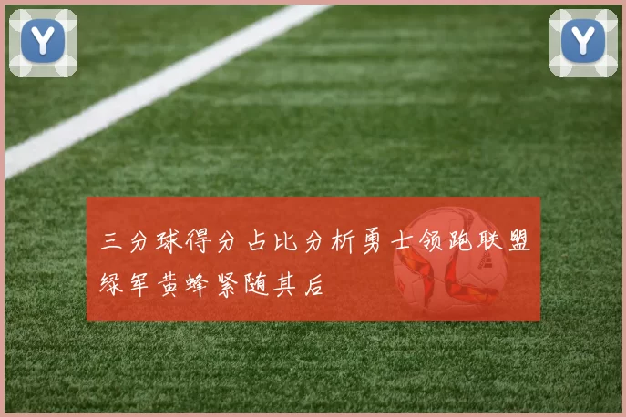 三分球得分占比分析勇士领跑联盟绿军黄蜂紧随其后