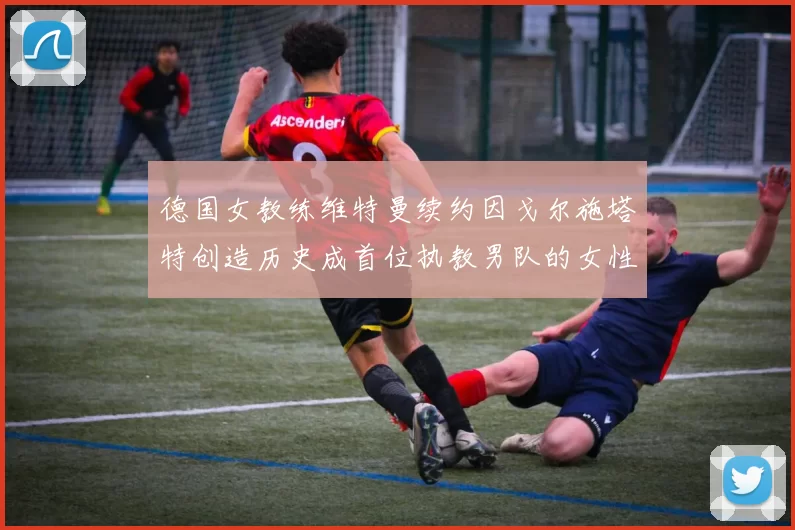 德国女教练维特曼续约因戈尔施塔特创造历史成首位执教男队的女性教练