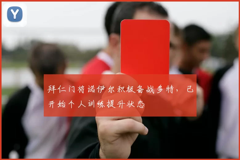 拜仁门将诺伊尔积极备战多特，已开始个人训练提升状态