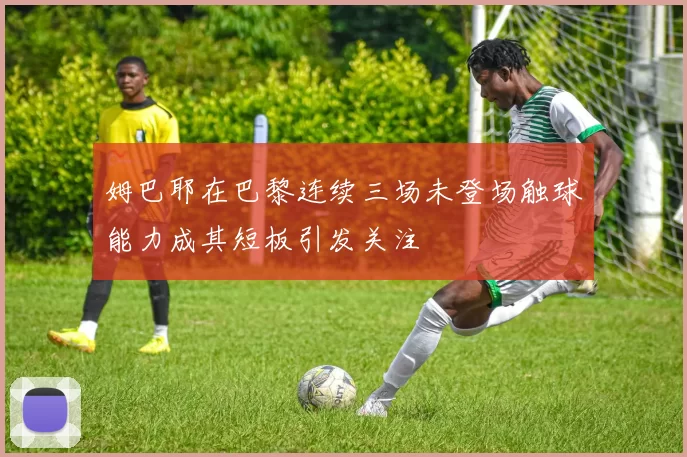 姆巴耶在巴黎连续三场未登场触球能力成其短板引发关注