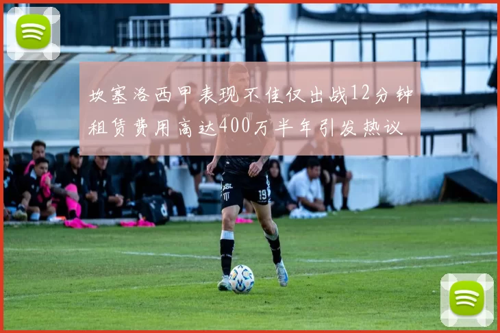 坎塞洛西甲表现不佳仅出战12分钟租赁费用高达400万半年引发热议