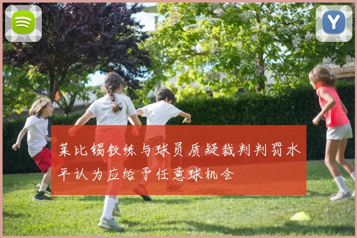 莱比锡教练与球员质疑裁判判罚水平认为应给予任意球机会
