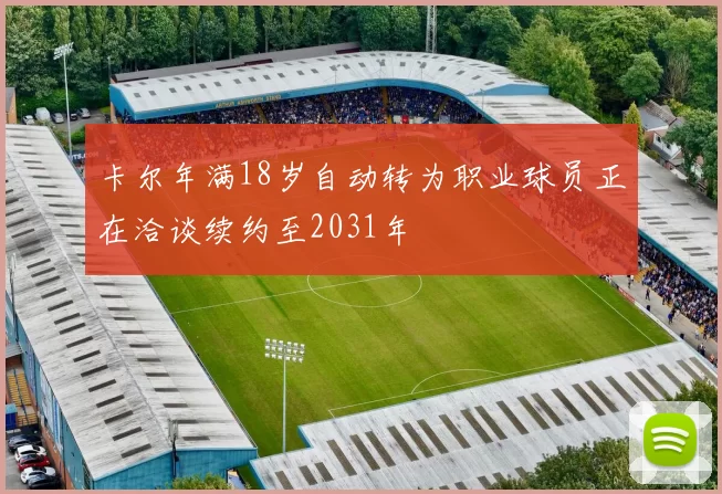 卡尔年满18岁自动转为职业球员正在洽谈续约至2031年