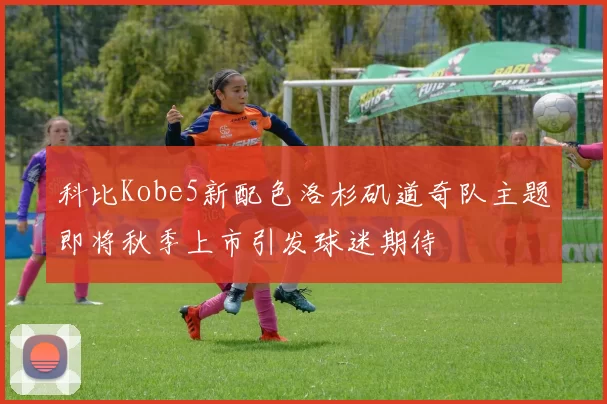 科比Kobe5新配色洛杉矶道奇队主题即将秋季上市引发球迷期待