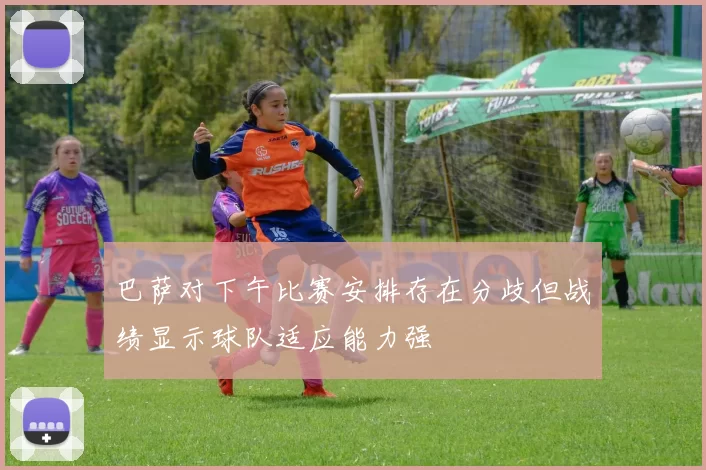 巴萨对下午比赛安排存在分歧但战绩显示球队适应能力强
