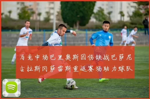 马竞中场巴里奥斯因伤缺战巴萨尼古拉斯冈萨雷斯重返赛场助力球队